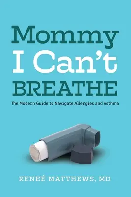 Maman, je ne peux pas respirer : Le guide moderne des allergies et de l'asthme - Mommy, I Can't Breathe: The Modern Guide to Navigate Allergies and Asthma