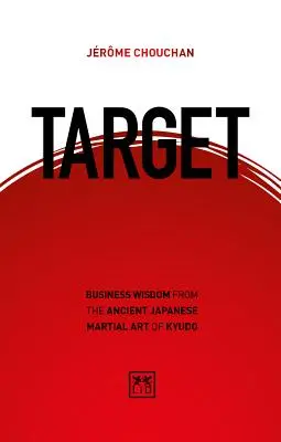 Cible : la sagesse commerciale de l'ancien art martial japonais du Kyudo - Target: Business Wisdom from the Ancient Japanese Martial Art of Kyudo