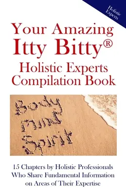 Your Amazing Itty Bitty(R) Holistic Experts Compilation Book : 15 chapitres rédigés par des professionnels de l'holistique qui partagent des informations fondamentales sur des domaines de la théi - Your Amazing Itty Bitty(R) Holistic Experts Compilation Book: 15 Chapters by Holistic Professionals Who Share Fundamental Information on Areas of Thei