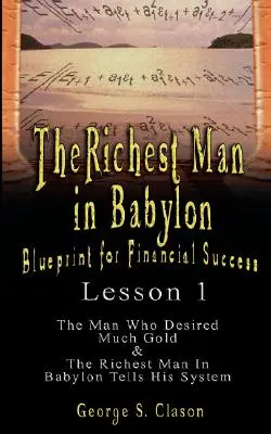 L'homme le plus riche de Babylone : Le plan de la réussite financière - Leçon 1 : L'homme qui désirait beaucoup d'or et l'homme le plus riche de Babylone raconte son système. - The Richest Man in Babylon: Blueprint for Financial Success - Lesson 1: The Man Who Desired Much Gold & the Richest Man in Babylon Tells His Syste