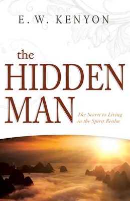 L'homme caché : Le secret pour vivre dans le royaume de l'esprit - The Hidden Man: The Secret to Living in the Spirit Realm