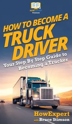 Comment devenir chauffeur routier : Votre guide pas à pas pour devenir chauffeur routier - How To Become a Truck Driver: Your Step-By-Step Guide to Becoming a Trucker