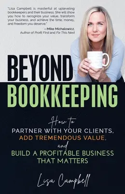 Au-delà de la comptabilité : Comment établir un partenariat avec vos clients, apporter une valeur ajoutée considérable et créer une entreprise rentable qui compte - Beyond Bookkeeping: How to Partner with Your Clients, Add Tremendous Value, and Build a Profitable Business That Matters