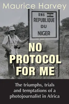 Pas de protocole pour moi : Les triomphes, les épreuves et les tentations d'un photojournaliste en Afrique - No Protocol For Me: The triumphs, trials and temptations of a photojournalist in Africa