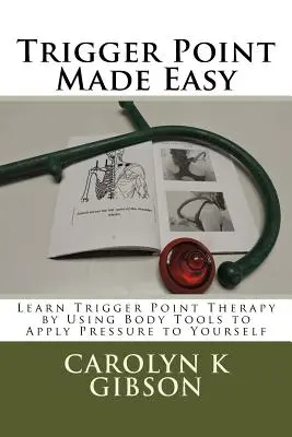 Trigger Point Made Easy : Apprenez la thérapie des points de déclenchement en utilisant des outils corporels pour exercer une pression sur vous-même - Trigger Point Made Easy: Learn Trigger Point Therapy by Using Body Tools to Apply Pressure to Yourself