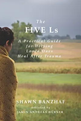 Les cinq L : Un guide pratique pour aider les proches à guérir après un traumatisme - The Five Ls: A Practical Guide for Helping Loved Ones Heal After Trauma