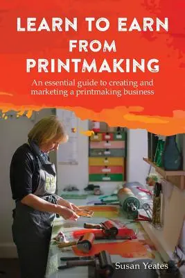 Apprendre à gagner de l'argent grâce à la gravure : Un guide essentiel pour créer et commercialiser une entreprise de gravure - Learn to Earn from Printmaking: An essential guide to creating and marketing a printmaking business