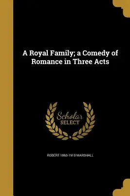 Une famille royale : une comédie romantique en trois actes - A Royal Family; A Comedy of Romance in Three Acts