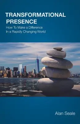 Présence transformationnelle : Comment faire la différence dans un monde en mutation rapide - Transformational Presence: How To Make a Difference In a Rapidly Changing World