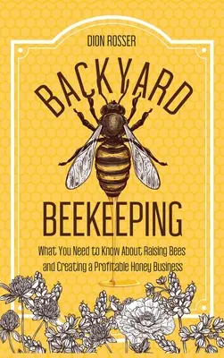 Backyard Beekeeping : Ce qu'il faut savoir sur l'élevage des abeilles et la création d'un commerce de miel rentable - Backyard Beekeeping: What You Need to Know About Raising Bees and Creating a Profitable Honey Business