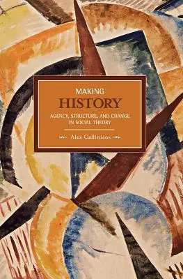 Faire l'histoire : Agence, structure et changement dans la théorie sociale - Making History: Agency, Structure, and Change in Social Theory