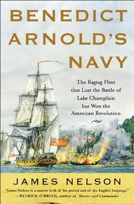 La marine de Benedict Arnold : La flotte hétéroclite qui a perdu la bataille du lac Champlain mais gagné la révolution américaine - Benedict Arnold's Navy: The Ragtag Fleet That Lost the Battle of Lake Champlain But Won the American Revolution