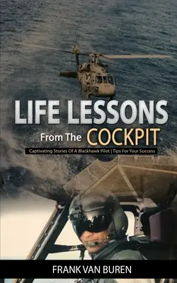 Leçons de vie du cockpit : Histoires captivantes d'un pilote BlackHawk - Conseils pour votre réussite - Life Lessons From The Cockpit: Captivating Stories Of a BlackHawk Pilot - Tips For Your Success