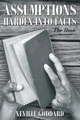 Neville Goddard : Les hypothèses se transforment en faits : Le livre - Neville Goddard: Assumptions Harden Into Facts: The Book