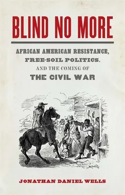 Blind No More : La résistance afro-américaine, la politique du sol libre et l'avènement de la guerre civile - Blind No More: African American Resistance, Free-Soil Politics, and the Coming of the Civil War