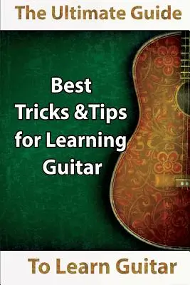 Apprendre la guitare : Le guide ultime pour apprendre la guitare : Les meilleurs conseils et astuces pour apprendre la guitare - Learn Guitar: The Ultimate Guide to Learn Guitar: Best Tips and Tricks for Learning Guitar