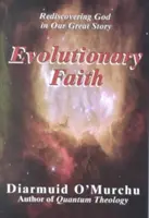 La foi évolutive : Redécouvrir Dieu dans notre grande histoire - Evolutionary Faith: Rediscovering God in Our Great Story