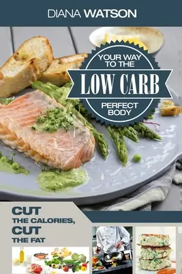 Low Carb Recipes Cookbook - Low Carb Your Way To The Perfect Body : Réduisez les calories Réduisez les graisses - Low Carb Recipes Cookbook - Low Carb Your Way To The Perfect Body: Cut The Calories Cut The Fat