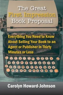 La proposition de livre sur la première impression : Tout ce que vous devez savoir pour vendre votre livre à un agent ou à un éditeur en trente minutes ou moins - The Great First Impression Book Proposal: Everything You Need to Know About Selling Your Book to an Agent or Publisher in Thirty Minutes or Less