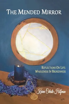 Le miroir réparé : Réflexions sur la vie : La plénitude dans la brisure - The Mended Mirror: Reflections On Life: Wholeness In Brokenness