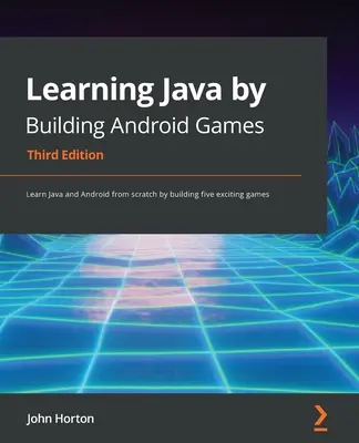 Apprendre Java en construisant des jeux Android - Troisième édition : Apprendre Java et Android à partir de zéro en construisant cinq jeux passionnants - Learning Java by Building Android Games - Third Edition: Learn Java and Android from scratch by building five exciting games