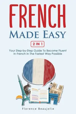 French Made Easy 2 In 1 : Your Step-by-Step Guide To Become Fluent In French In The Fastest Way Possible (Le français facile 2 en 1 : Votre guide étape par étape pour devenir fluide en français de la manière la plus rapide possible) - French Made Easy 2 In 1: Your Step-by-Step Guide To Become Fluent In French In The Fastest Way Possible