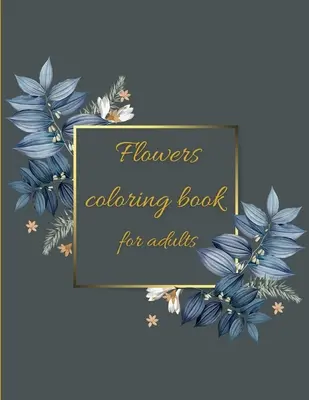 Livre de coloriage des fleurs : Livre de coloriage de motifs floraux pour s'amuser et se détendre/réduire le stress - Flowers coloring book: Coloring Book Floral Designs for Fun and Relaxation/Stress Relieving