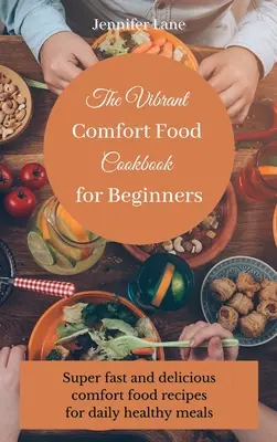 Le livre de recettes de cuisine réconfortante pour débutants : Un guide pour cuisiner des plats réconfortants sans effort et à un prix abordable - The Vibrant Comfort Food Cookbook for Beginners: Effortless and affordable comfort food cooking guide