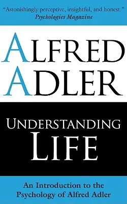 Comprendre la vie : Une introduction à la psychologie d'Alfred Adler - Understanding Life: An Introduction to the Psychology of Alfred Adler