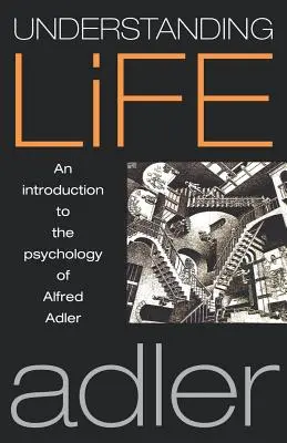 Comprendre la vie : Une introduction à la psychologie d'Alfred Adler - Understanding Life: An Introduction to the Psychology of Alfred Adler