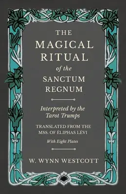 Le rituel magique du Sanctum Regnum - Interprété par les atouts du Tarot - Traduit du manuscrit de liphas Lvi - Avec huit planches - The Magical Ritual of the Sanctum Regnum - Interpreted by the Tarot Trumps - Translated from the Mss. of liphas Lvi - With Eight Plates