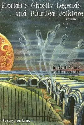 Légendes fantomatiques et folklore hanté de Floride : La côte du Golfe et Pensacola, Volume 3 - Florida's Ghostly Legends and Haunted Folklore: The Gulf Coast and Pensacola, Volume 3