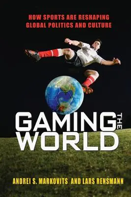 Gaming the World : Comment le sport remodèle la politique et la culture mondiales - Gaming the World: How Sports Are Reshaping Global Politics and Culture