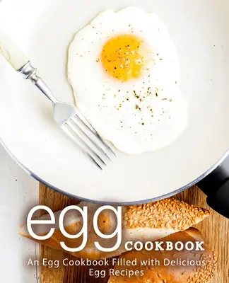 Livre de cuisine aux œufs : Un livre de cuisine rempli de délicieuses recettes à base d'oeufs (2ème édition) - Egg Cookbook: An Egg Cookbook Filled with Delicious Egg Recipes (2nd Edition)