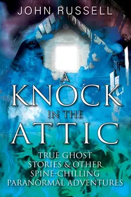 Un coup dans le grenier : Histoires vraies de fantômes et autres aventures paranormales qui font froid dans le dos - A Knock in the Attic: True Ghost Stories & Other Spine-chilling Paranormal Adventures