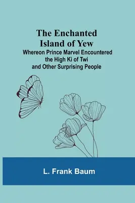 L'île enchantée d'If ; où le prince Marvel a rencontré le grand Ki de Twi et d'autres gens surprenants - The Enchanted Island Of Yew; Whereon Prince Marvel Encountered The High Ki Of Twi And Other Surprising People