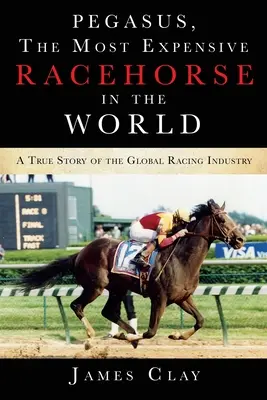 Pegasus, le cheval de course le plus cher du monde : Une histoire vraie de l'industrie mondiale des courses - Pegasus, The Most Expensive Racehorse in the World: A True Story of the Global Racing Industry