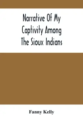 Récit de ma captivité chez les Sioux - Narrative Of My Captivity Among The Sioux Indians