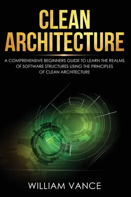 Clean Architecture : Un guide complet pour les débutants afin d'apprendre les domaines des structures logicielles en utilisant les principes de l'architecture propre. - Clean Architecture: A Comprehensive Beginners Guide to Learn the Realms of Software Structures Using the Principles of Clean Architecture