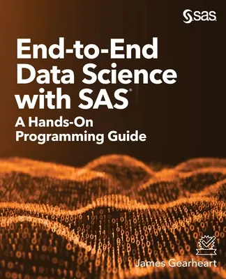 La science des données de bout en bout avec SAS : un guide de programmation pratique - End-to-End Data Science with SAS: A Hands-On Programming Guide