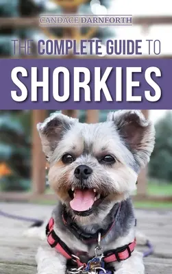 Le guide complet des Shorkies : La préparation, le choix, le dressage, l'alimentation, l'exercice, la socialisation et l'amour de votre nouveau chiot Shorkie. - The Complete Guide to Shorkies: Preparing for, Choosing, Training, Feeding, Exercising, Socializing, and Loving Your New Shorkie Puppy