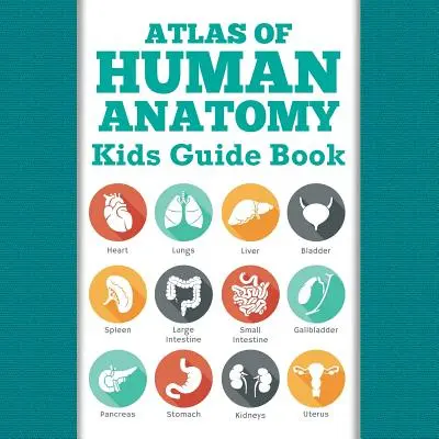 Atlas d'anatomie humaine : Guide pour les enfants - Atlas Of Human Anatomy: Kids Guide Book