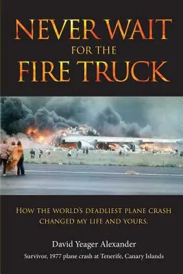 N'attendez jamais le camion de pompiers : Comment l'accident d'avion le plus meurtrier au monde a changé ma vie et la vôtre - Never Wait For The Fire Truck: How The Worlds Deadliest Plane Crash Changed My Life And Yours