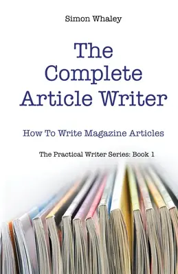 Le rédacteur d'articles complet : comment écrire des articles de magazine - The Complete Article Writer: How To Write Magazine Articles