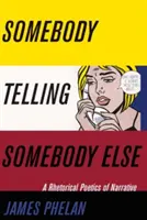 Quelqu'un raconte à quelqu'un d'autre : Une poétique rhétorique de la narration - Somebody Telling Somebody Else: A Rhetorical Poetics of Narrative