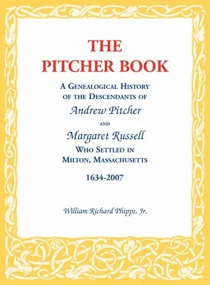 Le livre des pichets : Une histoire généalogique des descendants d'Andrew Pitcher et de Margaret Russell qui se sont installés à Milton, Massachusetts, - The Pitcher Book: A Genealogical History of the Descendants of Andrew Pitcher and Margaret Russell Who Settled in Milton, Massachusetts,