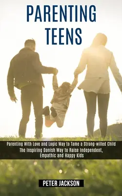 Parenting Teens : L'art d'être parent avec amour et logique pour apprivoiser un enfant au caractère bien trempé (La méthode danoise inspirante pour élever des enfants indépendants et empathiques). - Parenting Teens: Parenting With Love and Logic Way to Tame a Strong-willed Child (The Inspiring Danish Way to Raise Independent, Empath