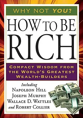 How to Be Rich : Compact Wisdom from the World's Greatest Wealth-Builders (Comment être riche : sagesse compacte des plus grands bâtisseurs de richesse au monde) - How to Be Rich: Compact Wisdom from the World's Greatest Wealth-Builders