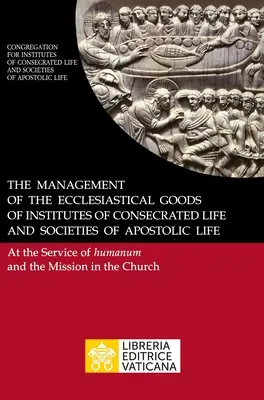 La gestion des biens ecclésiastiques des Instituts de vie consacrée et des Sociétés de vie apostolique. Au service de l'Humanum et de la Missio - The Management of the Ecclesiastical Goods of Institutes of Consecrated Life and Societies of Apostolic Life. At the Service of Humanum and the Missio