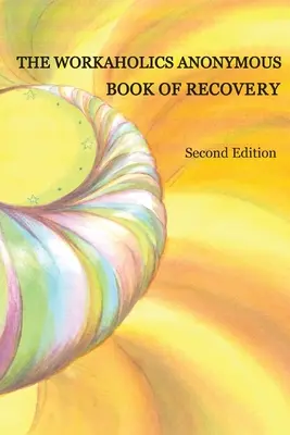 Le livre des workaholics anonymes sur le rétablissement : Deuxième édition - The Workaholics Anonymous Book of Recovery: Second Edition